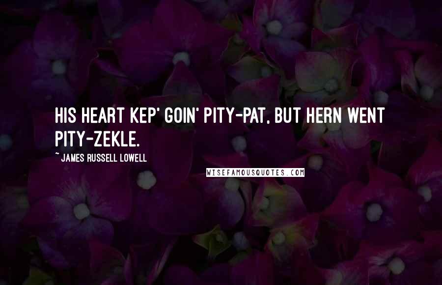 James Russell Lowell Quotes: His heart kep' goin' pity-pat, But hern went pity-Zekle.