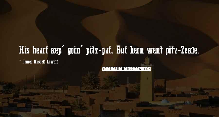 James Russell Lowell Quotes: His heart kep' goin' pity-pat, But hern went pity-Zekle.