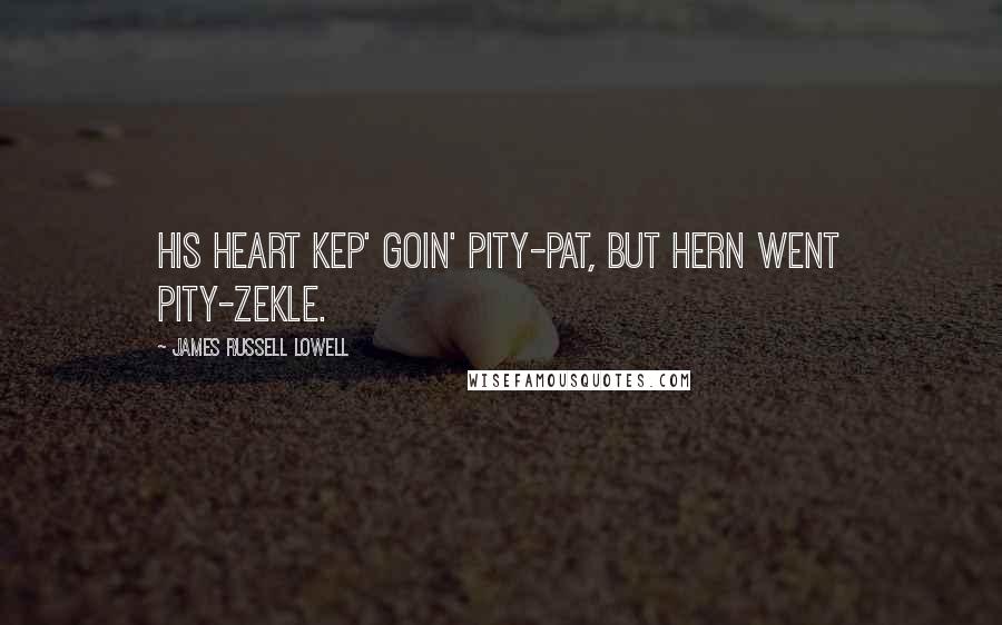 James Russell Lowell Quotes: His heart kep' goin' pity-pat, But hern went pity-Zekle.