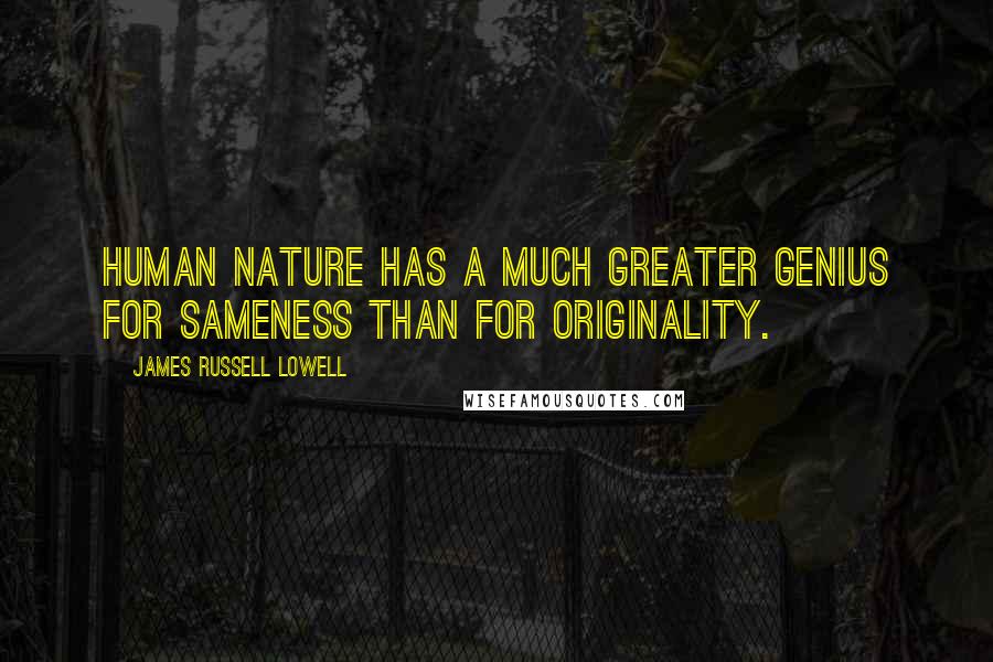 James Russell Lowell Quotes: Human nature has a much greater genius for sameness than for originality.