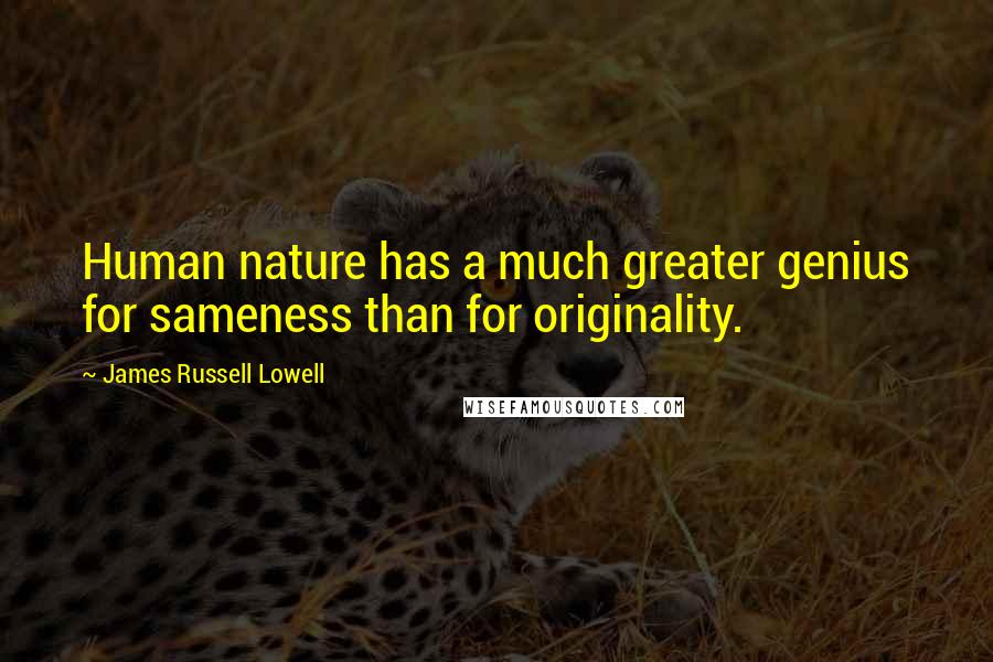 James Russell Lowell Quotes: Human nature has a much greater genius for sameness than for originality.