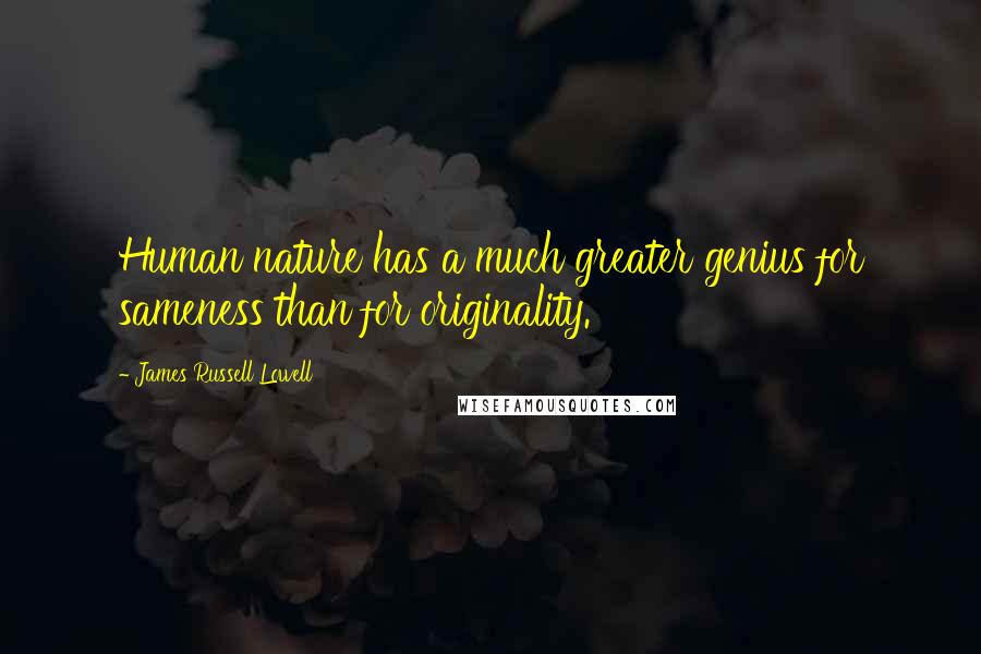 James Russell Lowell Quotes: Human nature has a much greater genius for sameness than for originality.