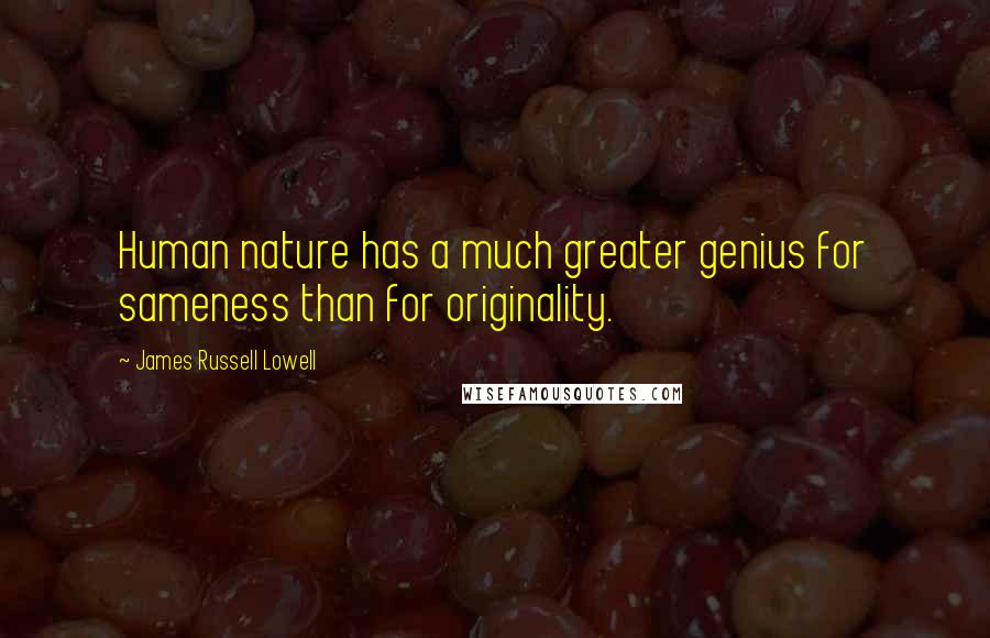 James Russell Lowell Quotes: Human nature has a much greater genius for sameness than for originality.