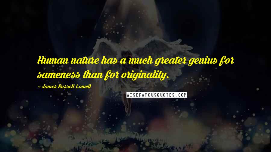 James Russell Lowell Quotes: Human nature has a much greater genius for sameness than for originality.