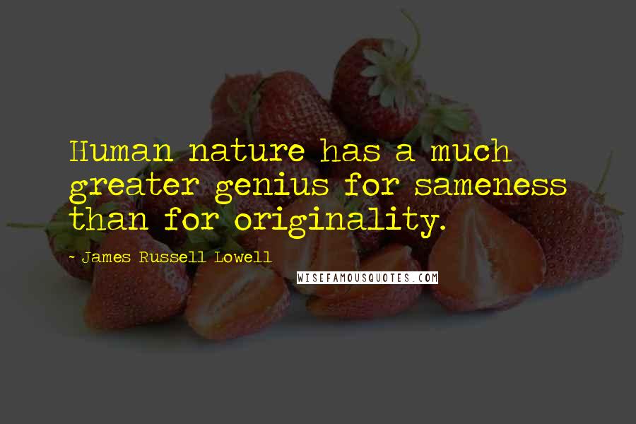 James Russell Lowell Quotes: Human nature has a much greater genius for sameness than for originality.