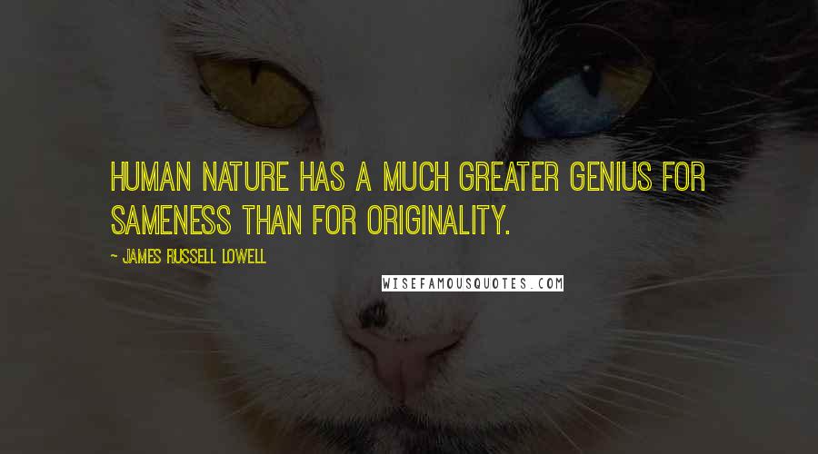 James Russell Lowell Quotes: Human nature has a much greater genius for sameness than for originality.