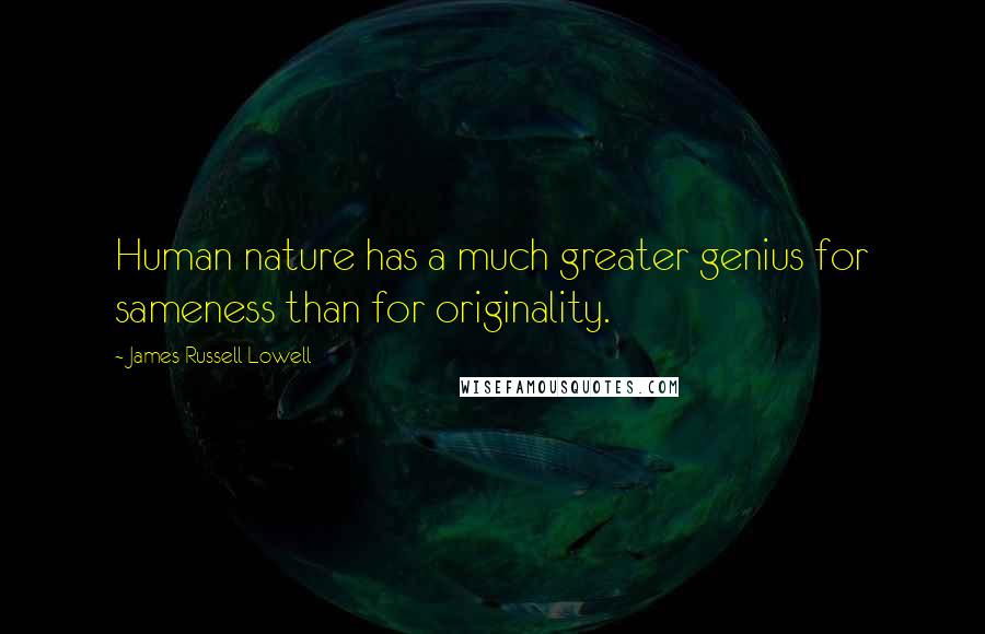 James Russell Lowell Quotes: Human nature has a much greater genius for sameness than for originality.