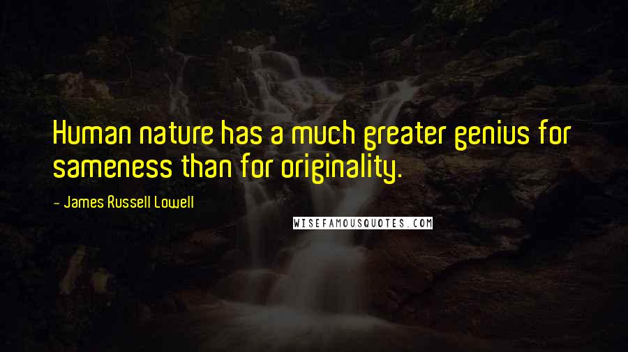 James Russell Lowell Quotes: Human nature has a much greater genius for sameness than for originality.