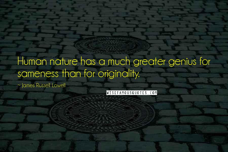 James Russell Lowell Quotes: Human nature has a much greater genius for sameness than for originality.