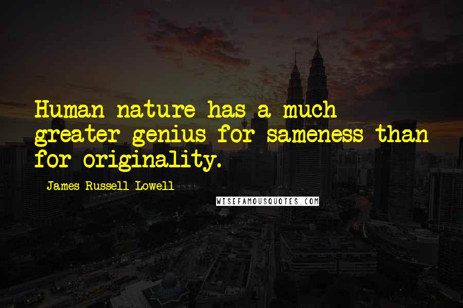 James Russell Lowell Quotes: Human nature has a much greater genius for sameness than for originality.