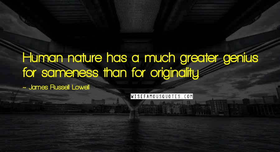 James Russell Lowell Quotes: Human nature has a much greater genius for sameness than for originality.