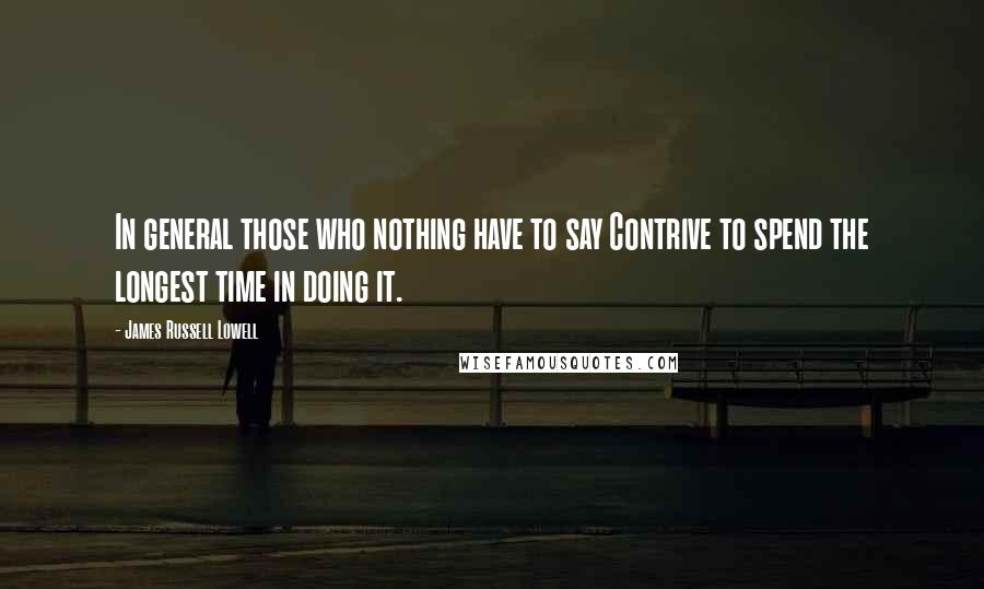 James Russell Lowell Quotes: In general those who nothing have to say Contrive to spend the longest time in doing it.