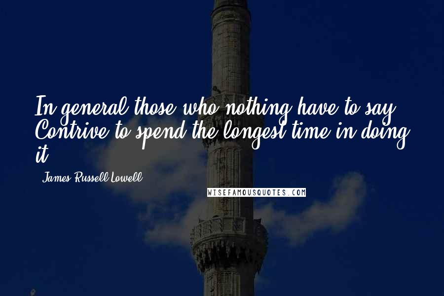 James Russell Lowell Quotes: In general those who nothing have to say Contrive to spend the longest time in doing it.