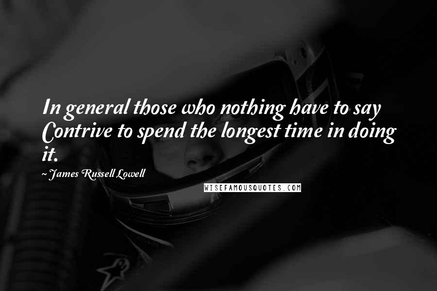 James Russell Lowell Quotes: In general those who nothing have to say Contrive to spend the longest time in doing it.