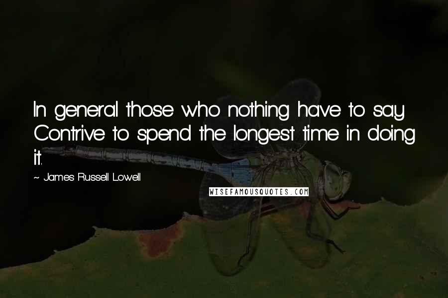 James Russell Lowell Quotes: In general those who nothing have to say Contrive to spend the longest time in doing it.