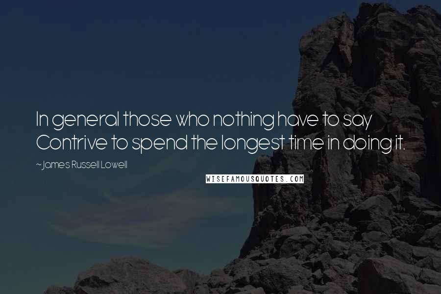 James Russell Lowell Quotes: In general those who nothing have to say Contrive to spend the longest time in doing it.