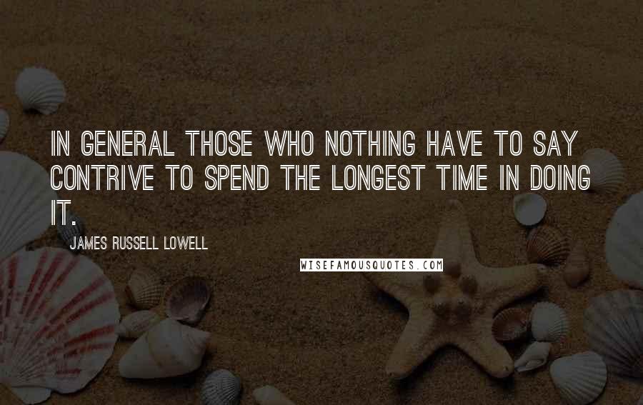 James Russell Lowell Quotes: In general those who nothing have to say Contrive to spend the longest time in doing it.