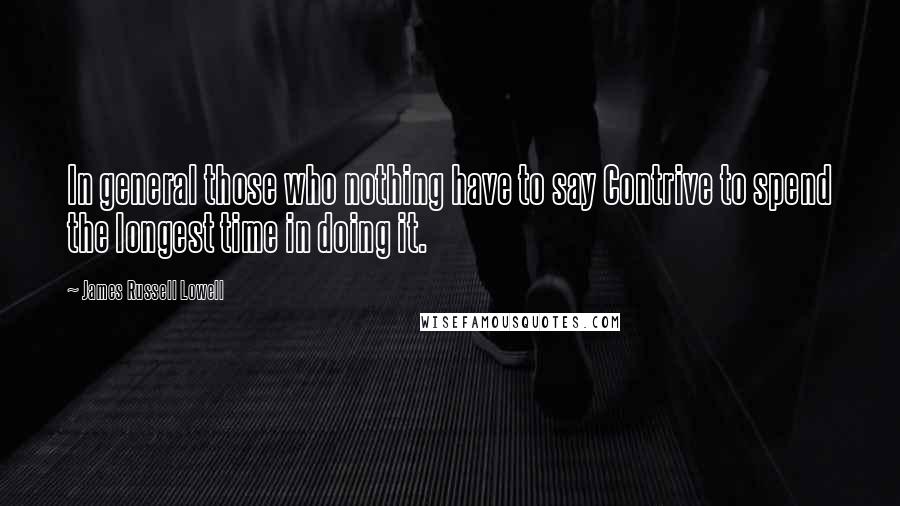 James Russell Lowell Quotes: In general those who nothing have to say Contrive to spend the longest time in doing it.