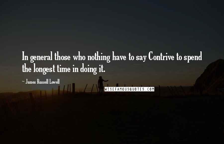 James Russell Lowell Quotes: In general those who nothing have to say Contrive to spend the longest time in doing it.