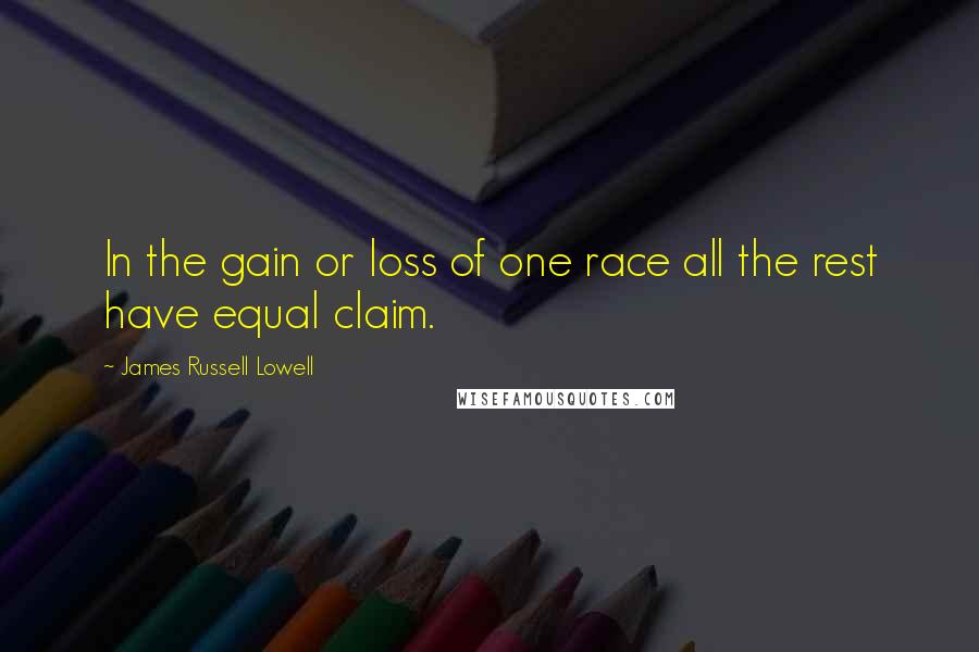 James Russell Lowell Quotes: In the gain or loss of one race all the rest have equal claim.