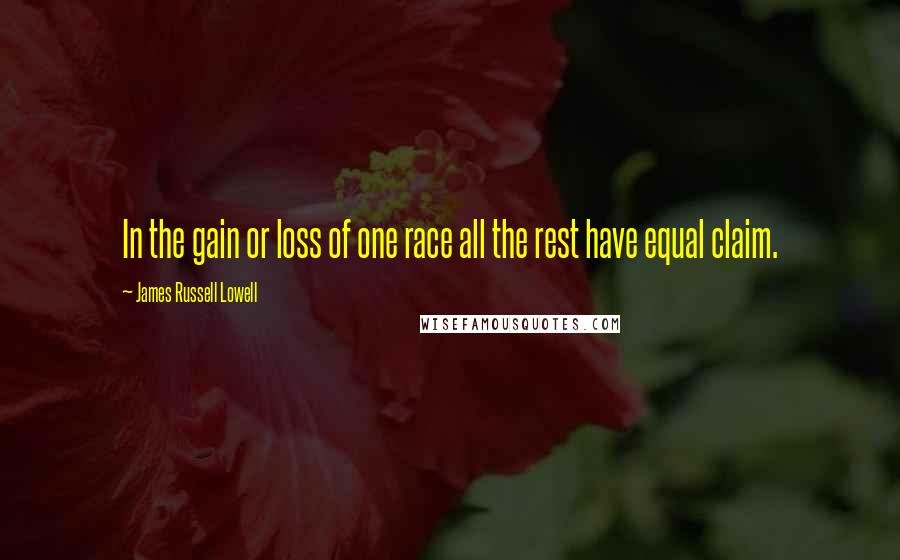 James Russell Lowell Quotes: In the gain or loss of one race all the rest have equal claim.