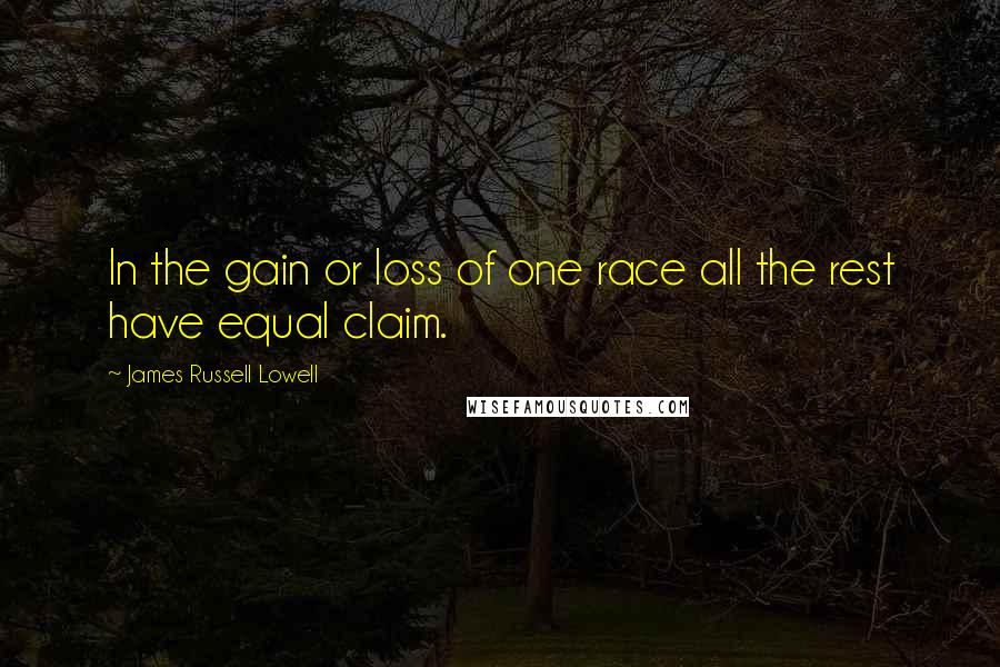 James Russell Lowell Quotes: In the gain or loss of one race all the rest have equal claim.