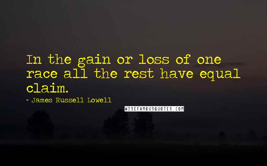 James Russell Lowell Quotes: In the gain or loss of one race all the rest have equal claim.