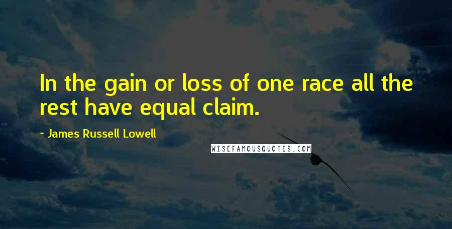 James Russell Lowell Quotes: In the gain or loss of one race all the rest have equal claim.