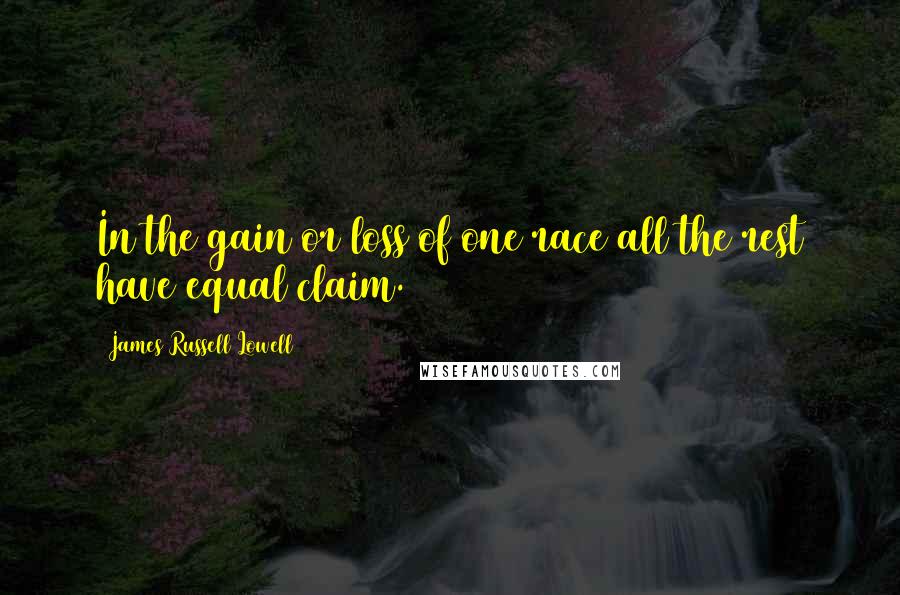 James Russell Lowell Quotes: In the gain or loss of one race all the rest have equal claim.