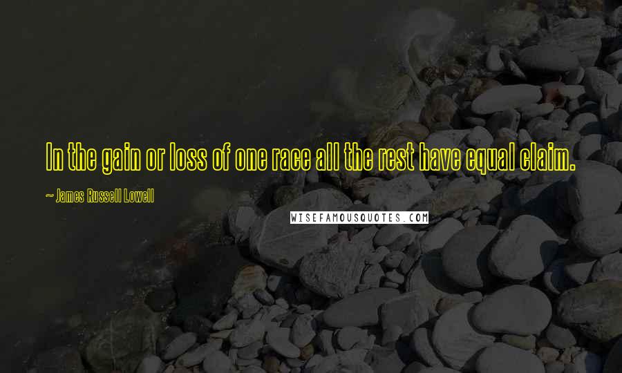 James Russell Lowell Quotes: In the gain or loss of one race all the rest have equal claim.