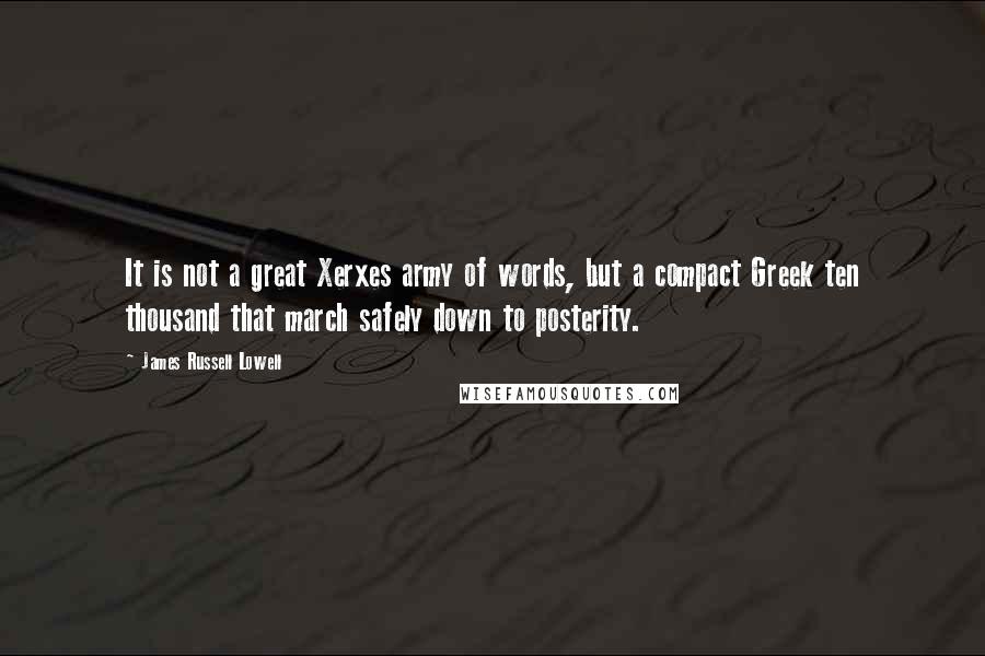 James Russell Lowell Quotes: It is not a great Xerxes army of words, but a compact Greek ten thousand that march safely down to posterity.