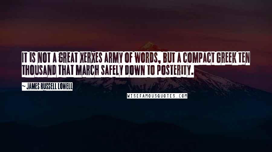 James Russell Lowell Quotes: It is not a great Xerxes army of words, but a compact Greek ten thousand that march safely down to posterity.