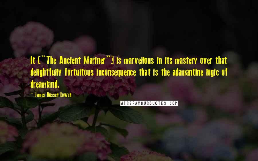 James Russell Lowell Quotes: It ["The Ancient Mariner"] is marvellous in its mastery over that delightfully fortuitous inconsequence that is the adamantine logic of dreamland.