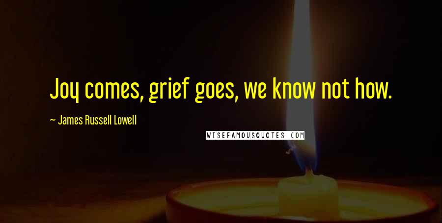 James Russell Lowell Quotes: Joy comes, grief goes, we know not how.