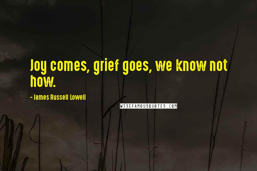 James Russell Lowell Quotes: Joy comes, grief goes, we know not how.