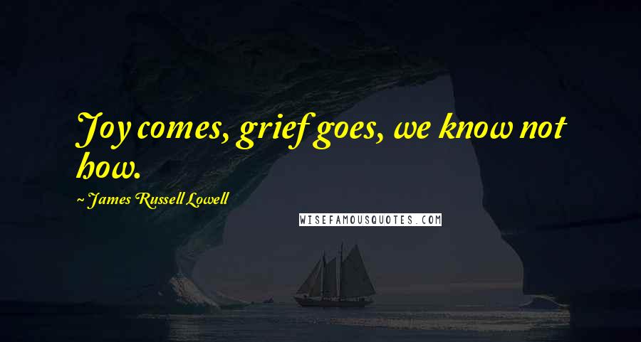 James Russell Lowell Quotes: Joy comes, grief goes, we know not how.