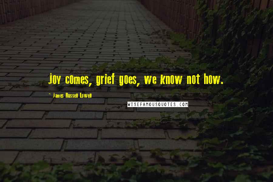 James Russell Lowell Quotes: Joy comes, grief goes, we know not how.