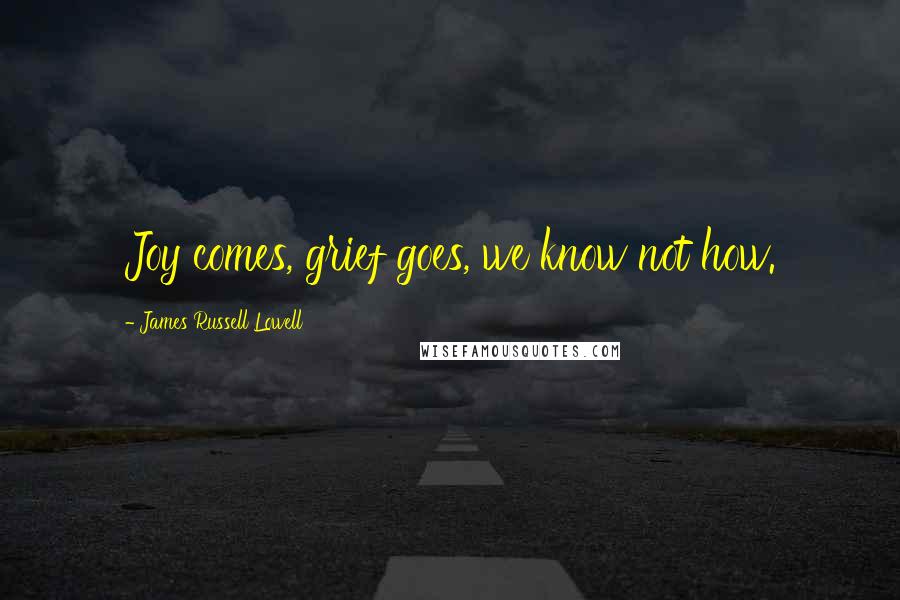 James Russell Lowell Quotes: Joy comes, grief goes, we know not how.