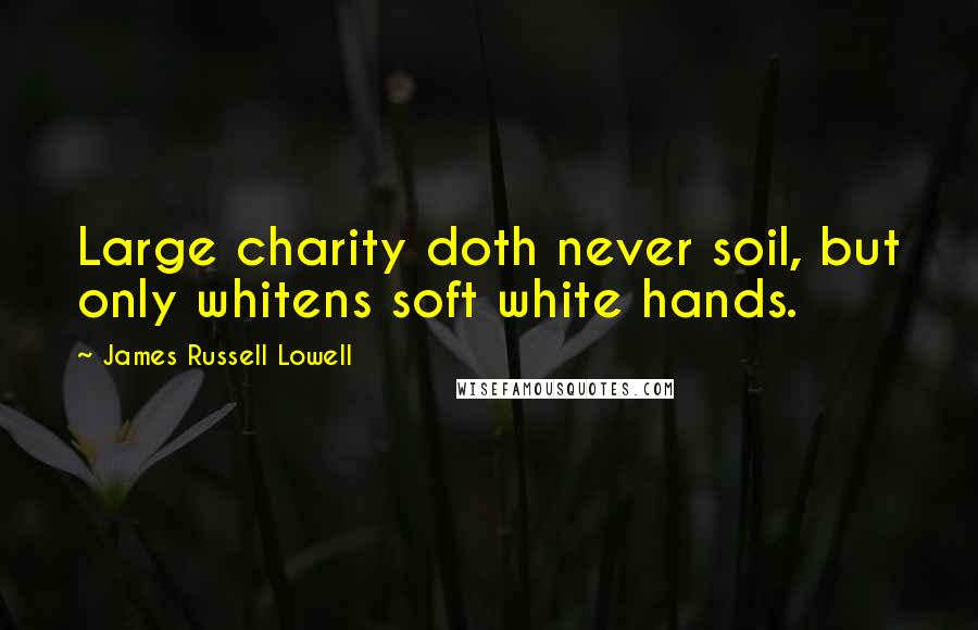 James Russell Lowell Quotes: Large charity doth never soil, but only whitens soft white hands.