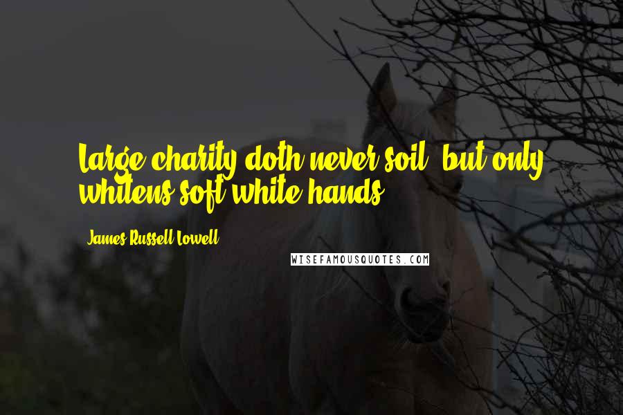 James Russell Lowell Quotes: Large charity doth never soil, but only whitens soft white hands.