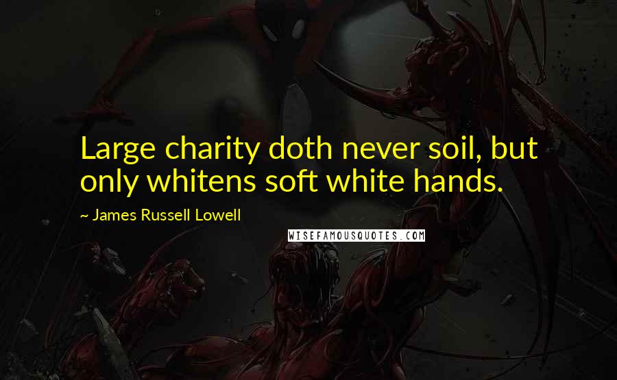 James Russell Lowell Quotes: Large charity doth never soil, but only whitens soft white hands.