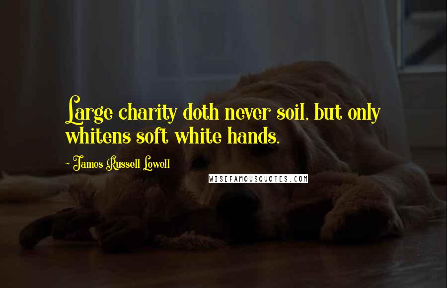 James Russell Lowell Quotes: Large charity doth never soil, but only whitens soft white hands.