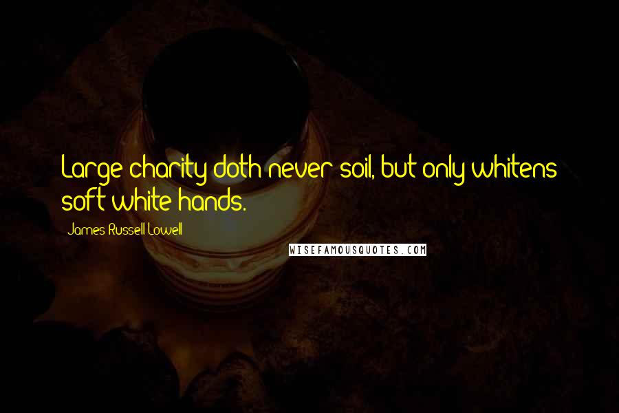 James Russell Lowell Quotes: Large charity doth never soil, but only whitens soft white hands.