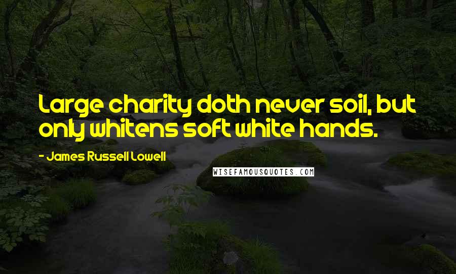 James Russell Lowell Quotes: Large charity doth never soil, but only whitens soft white hands.