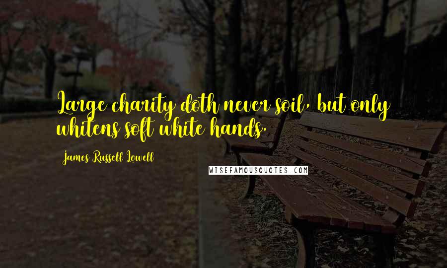 James Russell Lowell Quotes: Large charity doth never soil, but only whitens soft white hands.