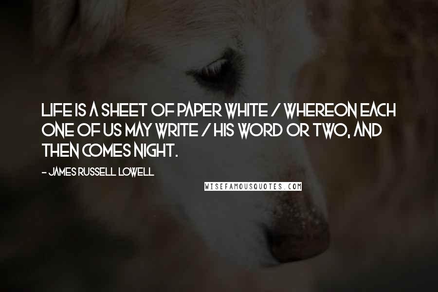 James Russell Lowell Quotes: Life is a sheet of paper white / Whereon each one of us may write / His word or two, and then comes night.