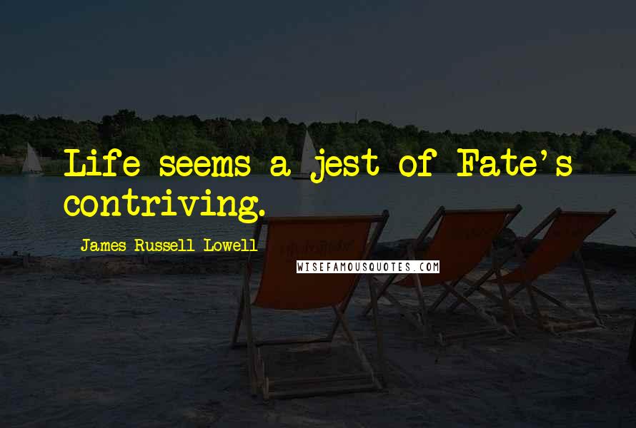 James Russell Lowell Quotes: Life seems a jest of Fate's contriving.