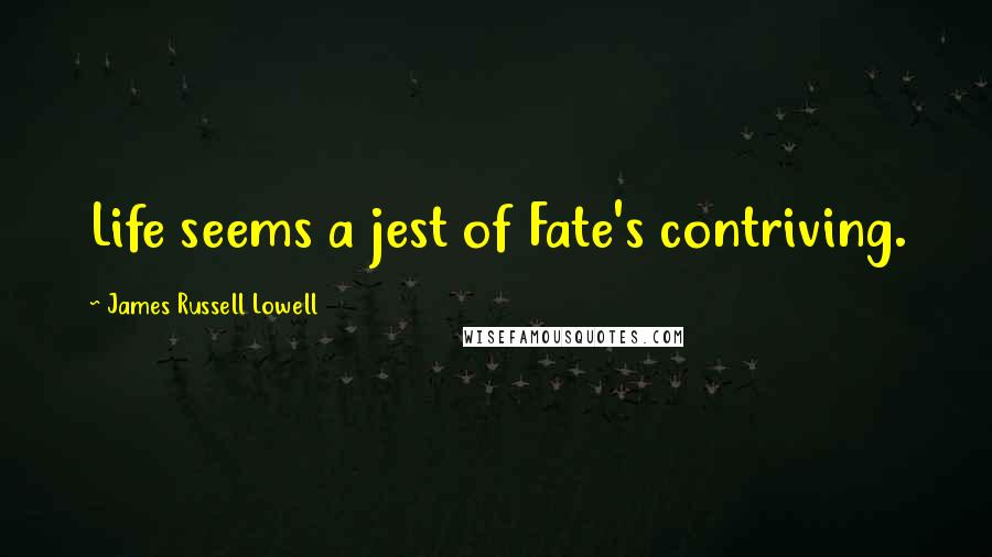 James Russell Lowell Quotes: Life seems a jest of Fate's contriving.