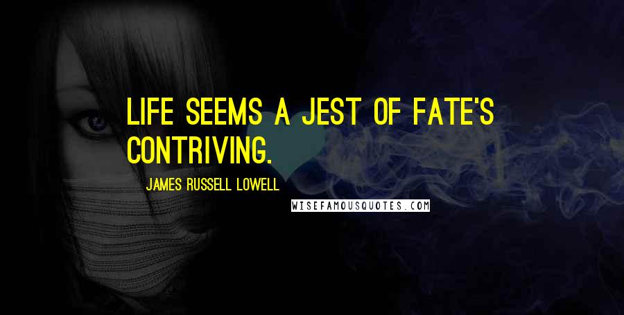 James Russell Lowell Quotes: Life seems a jest of Fate's contriving.