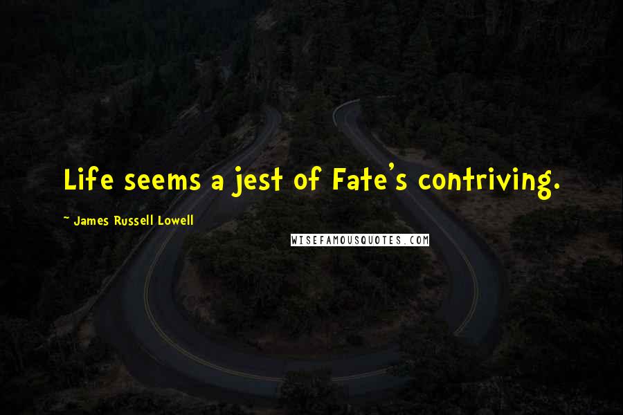 James Russell Lowell Quotes: Life seems a jest of Fate's contriving.